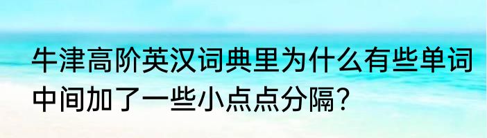 牛津高阶英汉词典里为什么有些单词中间加了一些小点点分隔？