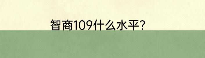智商109什么水平？