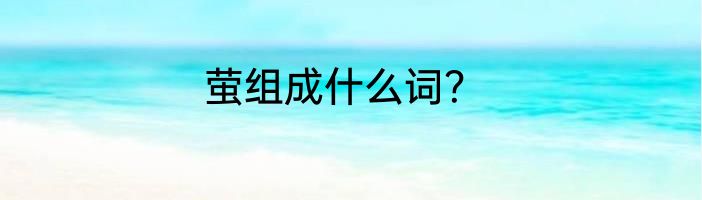 萤组成什么词？