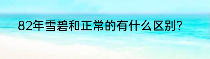 82年雪碧和正常的有什么区别？