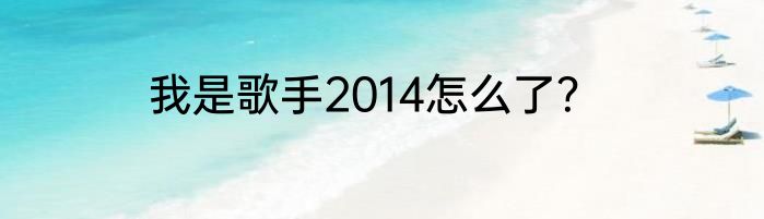 我是歌手2014怎么了？