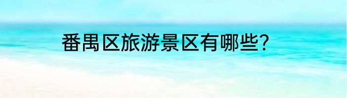 番禺区旅游景区有哪些？