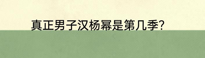 真正男子汉杨幂是第几季？