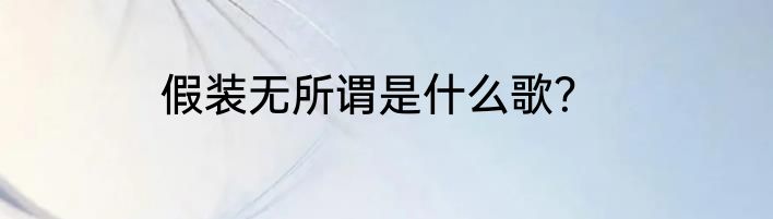假装无所谓是什么歌？