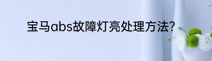 宝马abs故障灯亮处理方法？