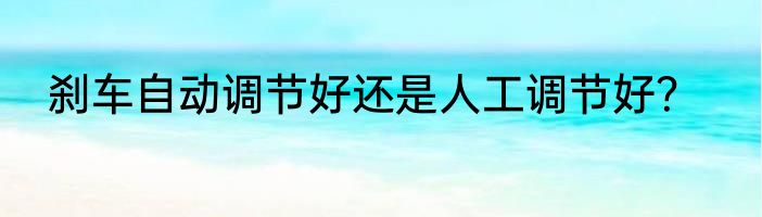 刹车自动调节好还是人工调节好？