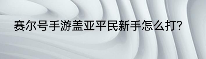 赛尔号手游盖亚平民新手怎么打？