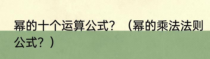 幂的十个运算公式？（幂的乘法法则公式？）