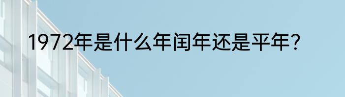 1972年是什么年闰年还是平年？