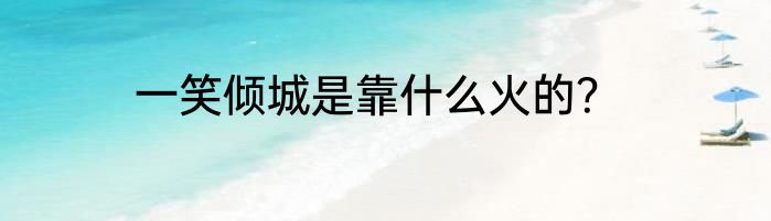 一笑倾城是靠什么火的？