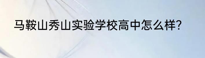 马鞍山秀山实验学校高中怎么样？
