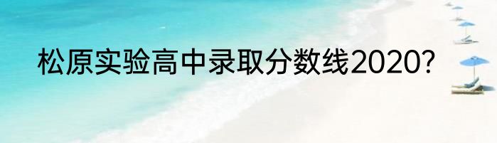 松原实验高中录取分数线2020？