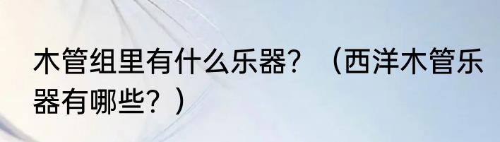 木管组里有什么乐器？（西洋木管乐器有哪些？）
