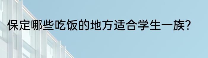 保定哪些吃饭的地方适合学生一族？