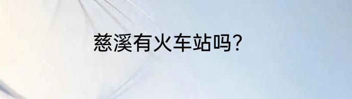 慈溪有火车站吗？