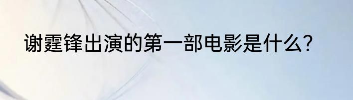 谢霆锋出演的第一部电影是什么？