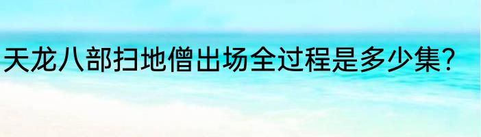 天龙八部扫地僧出场全过程是多少集？