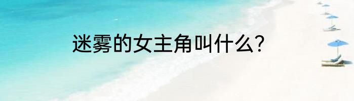 迷雾的女主角叫什么？