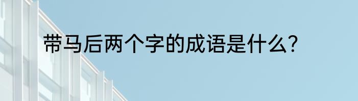 带马后两个字的成语是什么？