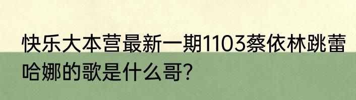 快乐大本营最新一期1103蔡依林跳蕾哈娜的歌是什么哥？