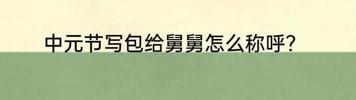 中元节写包给舅舅怎么称呼？