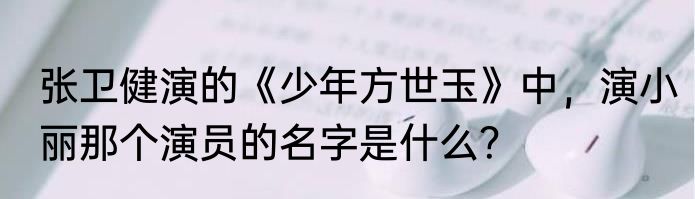 张卫健演的《少年方世玉》中，演小丽那个演员的名字是什么？