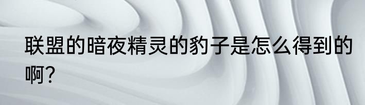 联盟的暗夜精灵的豹子是怎么得到的啊？