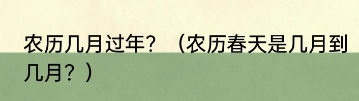 农历几月过年？（农历春天是几月到几月？）