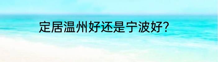 定居温州好还是宁波好？
