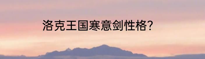 洛克王国寒意剑性格？