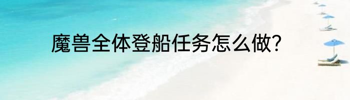 魔兽全体登船任务怎么做？