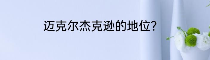 迈克尔杰克逊的地位？