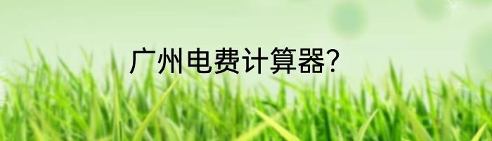 广州电费计算器？