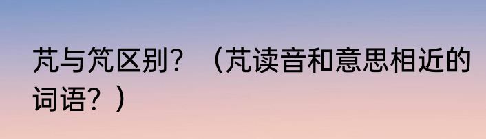 芃与竼区别？（芃读音和意思相近的词语？）