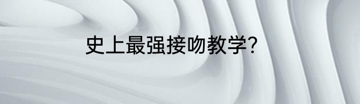 史上最强接吻教学？