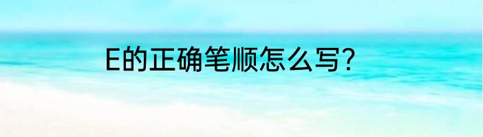 E的正确笔顺怎么写？