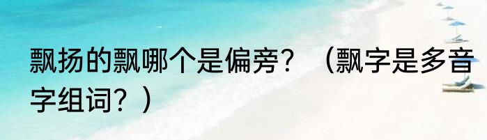 飘扬的飘哪个是偏旁？（飘字是多音字组词？）