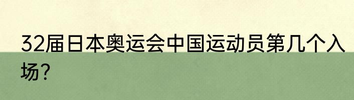 32届日本奥运会中国运动员第几个入场？