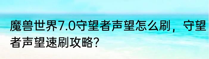 魔兽世界7.0守望者声望怎么刷，守望者声望速刷攻略？