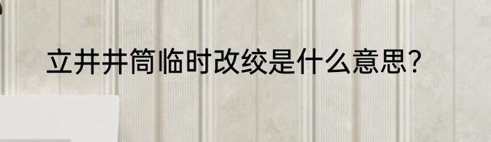 立井井筒临时改绞是什么意思？