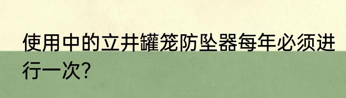 使用中的立井罐笼防坠器每年必须进行一次？
