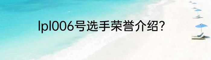 lpl006号选手荣誉介绍？