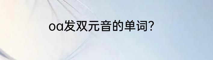 oa发双元音的单词？