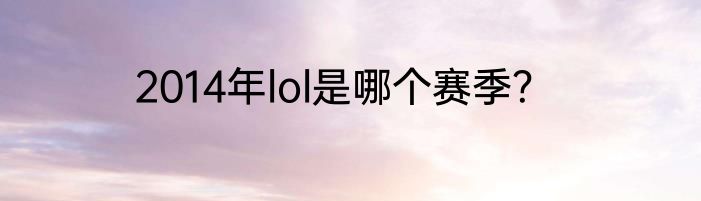 2014年lol是哪个赛季？