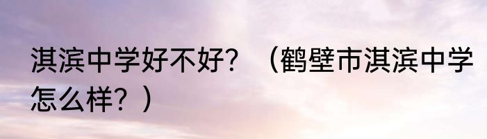 淇滨中学好不好？（鹤壁市淇滨中学怎么样？）