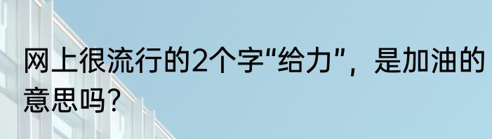 网上很流行的2个字“给力”，是加油的意思吗？