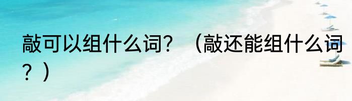 敲可以组什么词？（敲还能组什么词？）