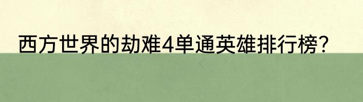 西方世界的劫难4单通英雄排行榜？