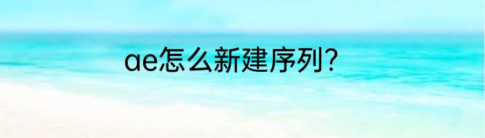 ae怎么新建序列？