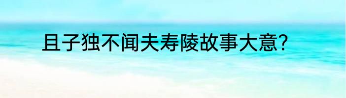 且子独不闻夫寿陵故事大意？